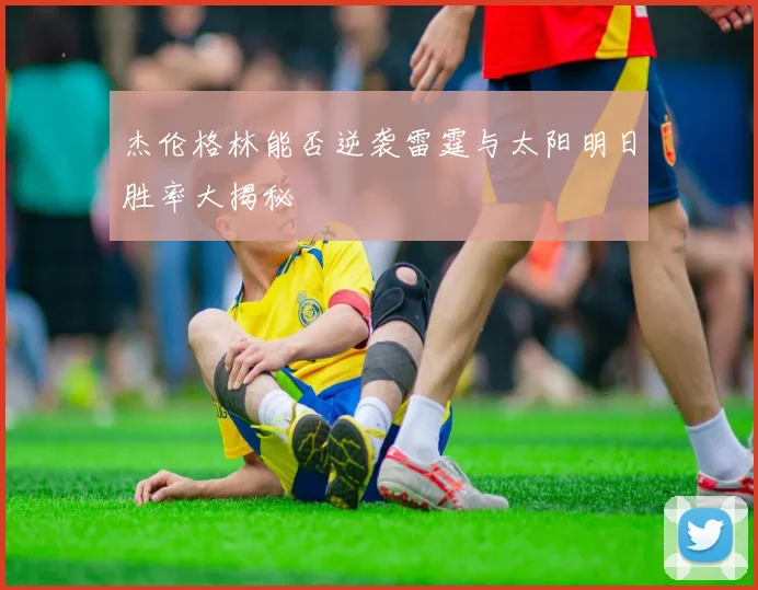 杰伦格林能否逆袭雷霆与太阳明日胜率大揭秘