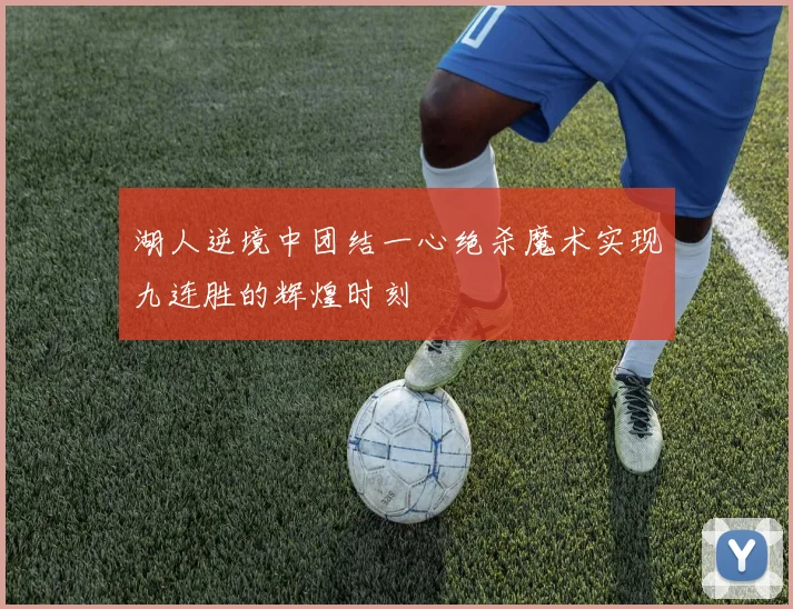 湖人逆境中团结一心绝杀魔术实现九连胜的辉煌时刻