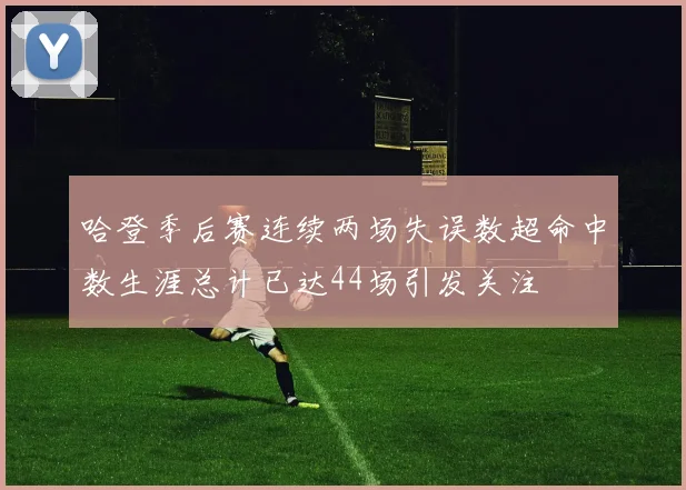 哈登季后赛连续两场失误数超命中数生涯总计已达44场引发关注