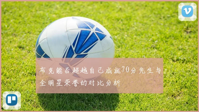 布克能否超越自己成就70分先生与全明星荣誉的对比分析