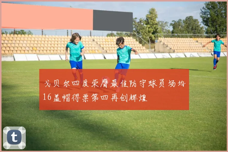 戈贝尔四度荣膺最佳防守球员场均16盖帽得票第四再创辉煌