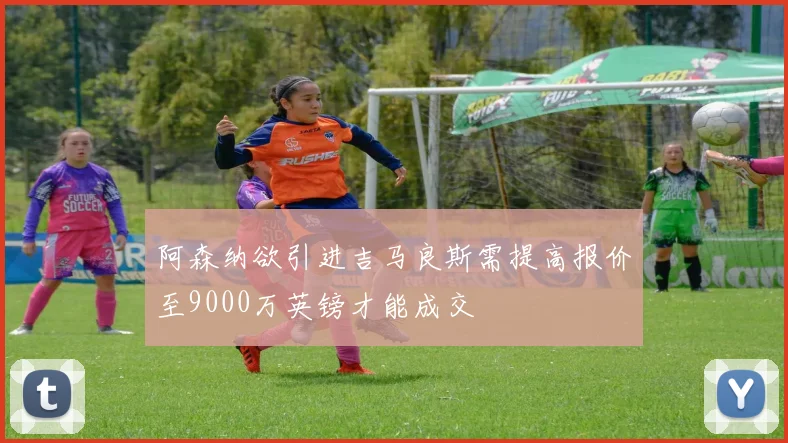 阿森纳欲引进吉马良斯需提高报价至9000万英镑才能成交