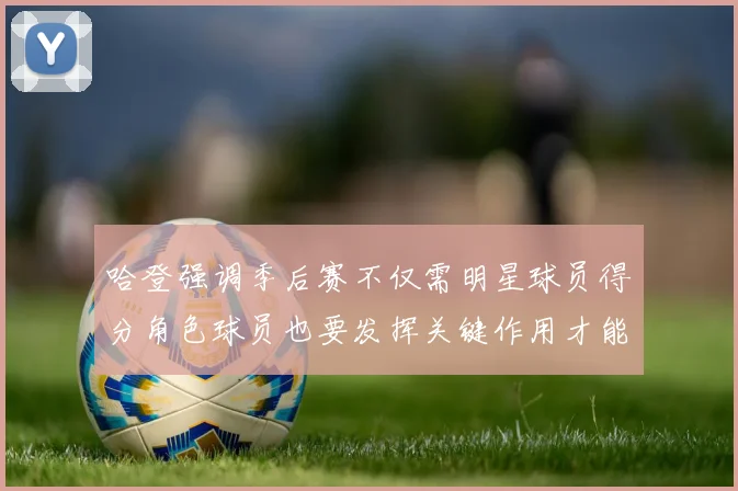 哈登强调季后赛不仅需明星球员得分角色球员也要发挥关键作用才能取胜