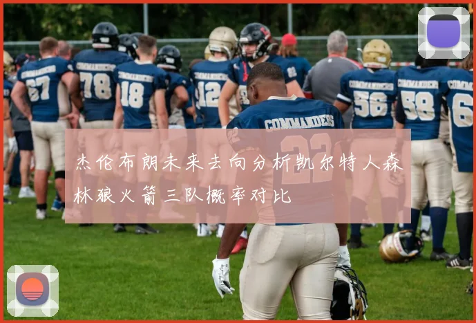杰伦布朗未来去向分析凯尔特人森林狼火箭三队概率对比
