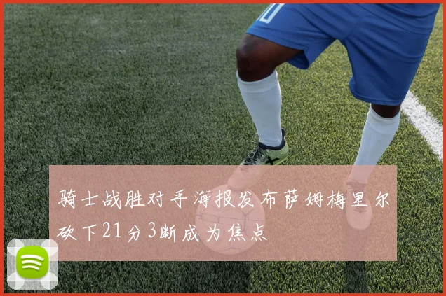 骑士战胜对手海报发布萨姆梅里尔砍下21分3断成为焦点