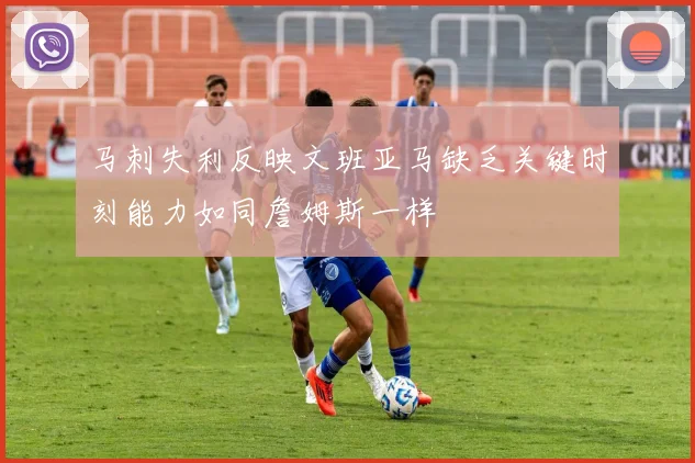 马刺失利反映文班亚马缺乏关键时刻能力如同詹姆斯一样