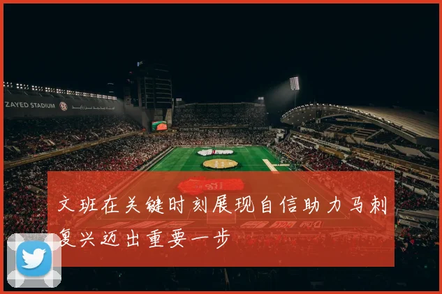 文班在关键时刻展现自信助力马刺复兴迈出重要一步